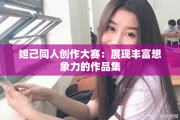 妲己同人创作大赛：展现丰富想象力的作品集