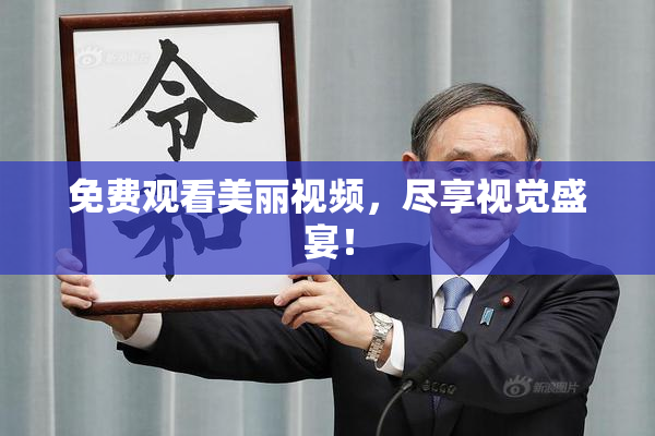 免费观看美丽视频，尽享视觉盛宴！