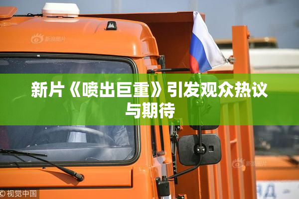 新片《喷出巨重》引发观众热议与期待