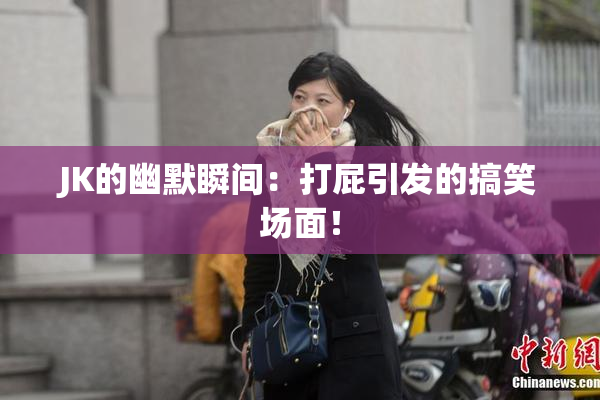 JK的幽默瞬间：打屁引发的搞笑场面！