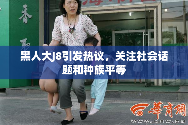 黑人大J8引发热议，关注社会话题和种族平等