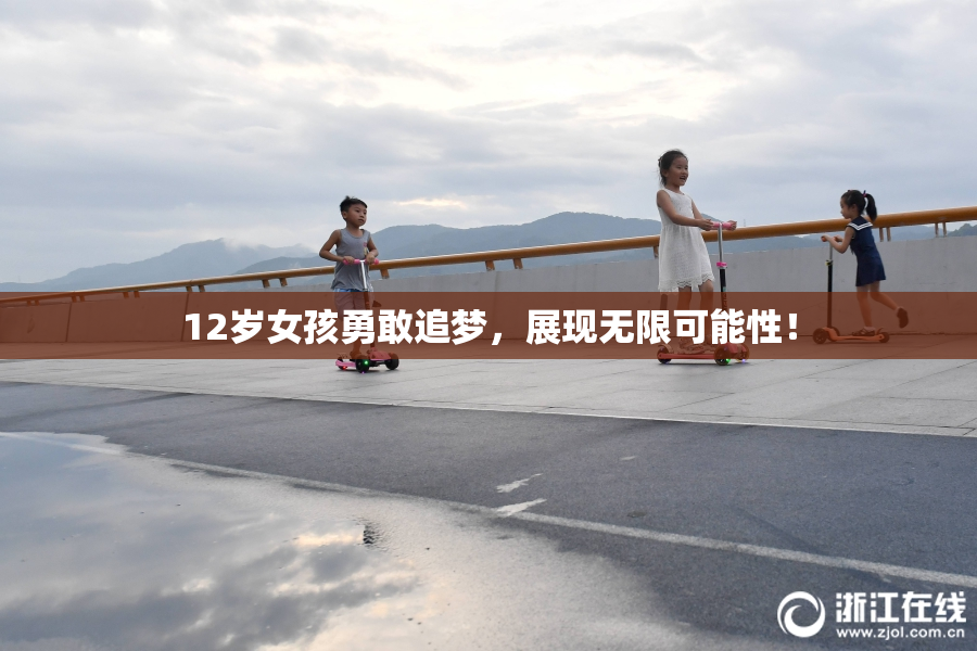12岁女孩勇敢追梦，展现无限可能性！