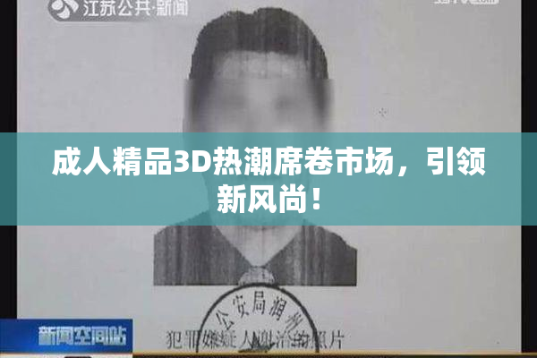 成人精品3D热潮席卷市场，引领新风尚！