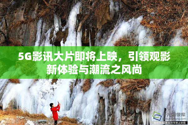 5G影讯大片即将上映，引领观影新体验与潮流之风尚