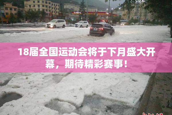 18届全国运动会将于下月盛大开幕，期待精彩赛事！