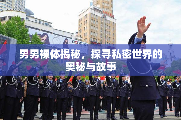 男男裸体揭秘，探寻私密世界的奥秘与故事