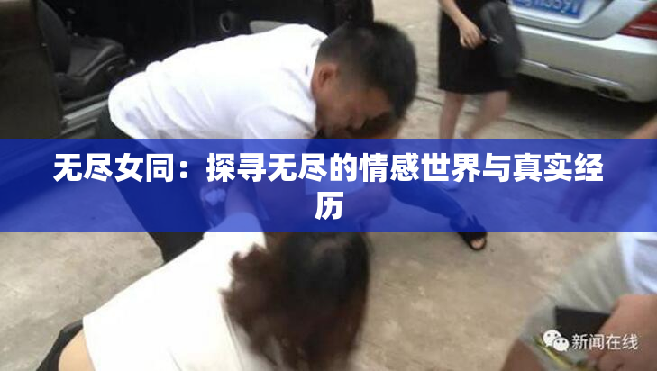 无尽女同：探寻无尽的情感世界与真实经历