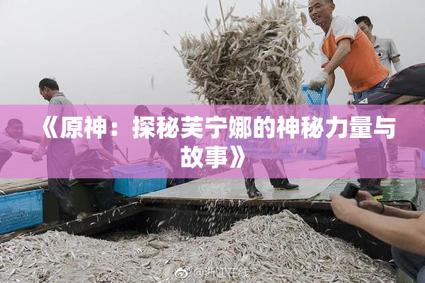 《原神：探秘芙宁娜的神秘力量与故事》