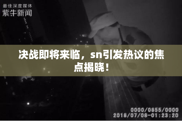 决战即将来临，sn引发热议的焦点揭晓！