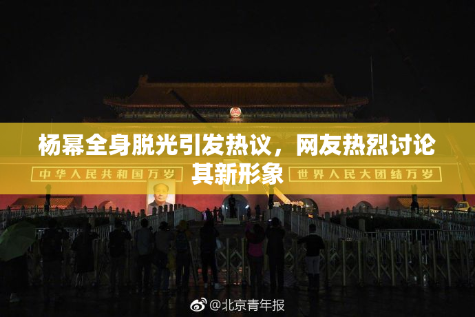 杨幂全身脱光引发热议，网友热烈讨论其新形象