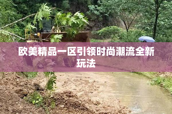 欧美精品一区引领时尚潮流全新玩法