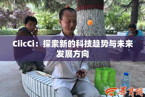 CiicCi：探索新的科技趋势与未来发展方向