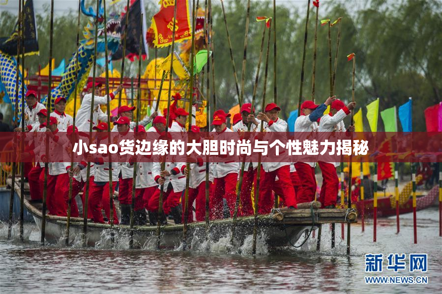 小sao货边缘的大胆时尚与个性魅力揭秘