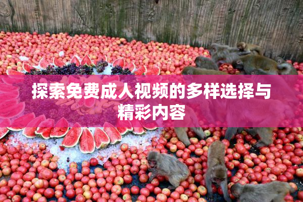 探索免费成人视频的多样选择与精彩内容