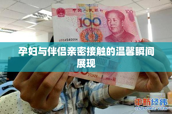 孕妇与伴侣亲密接触的温馨瞬间展现