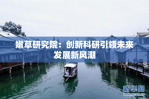 嫩草研究院：创新科研引领未来发展新风潮