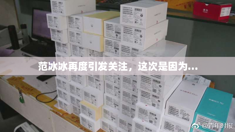 范冰冰再度引发关注，这次是因为…