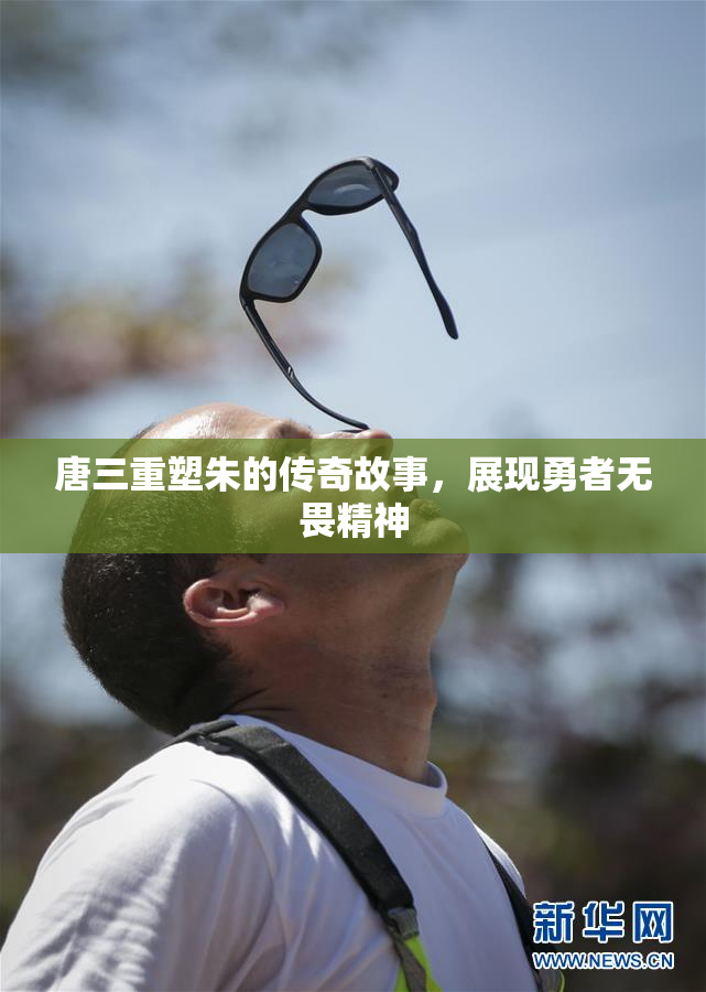 唐三重塑朱的传奇故事，展现勇者无畏精神