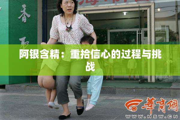 阿银含精：重拾信心的过程与挑战