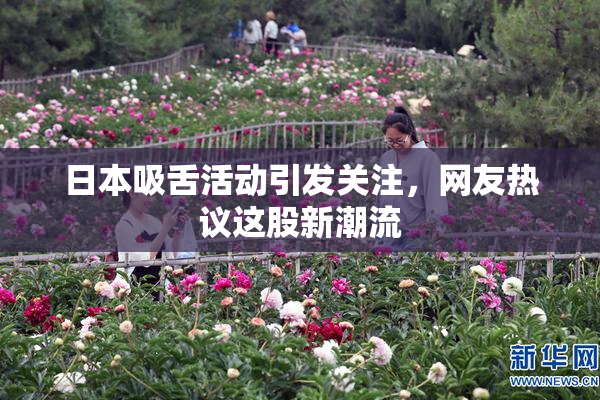 日本吸舌活动引发关注，网友热议这股新潮流