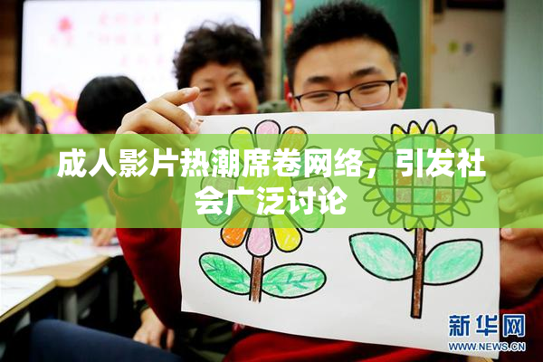 成人影片热潮席卷网络，引发社会广泛讨论