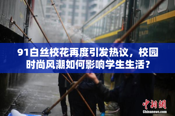 91白丝校花再度引发热议，校园时尚风潮如何影响学生生活？