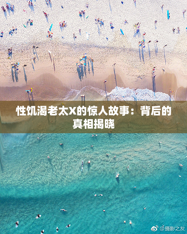 性饥渴老太X的惊人故事：背后的真相揭晓