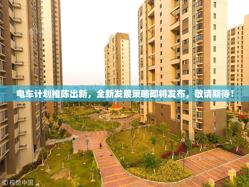 电车计划推陈出新，全新发展策略即将发布，敬请期待！