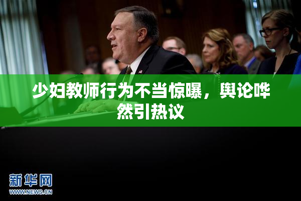 少妇教师行为不当惊曝，舆论哗然引热议