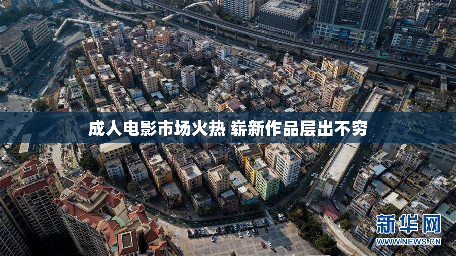 成人电影市场火热 崭新作品层出不穷