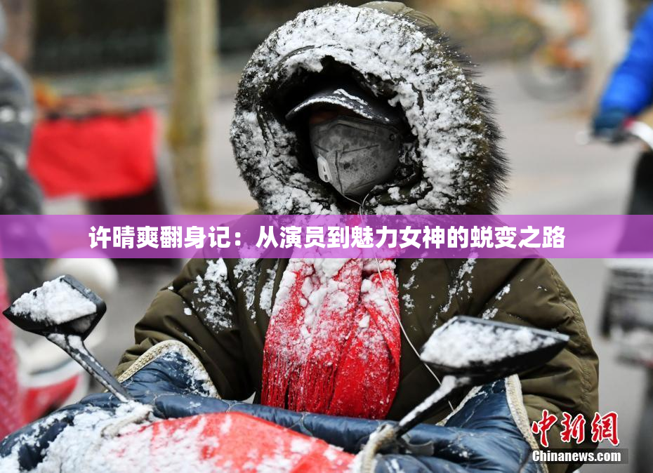 许晴爽翻身记：从演员到魅力女神的蜕变之路