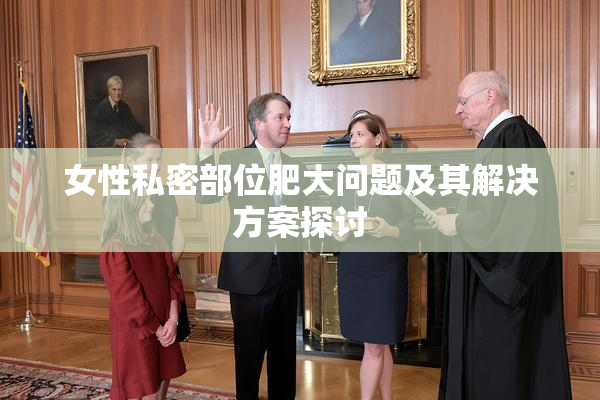 女性私密部位肥大问题及其解决方案探讨