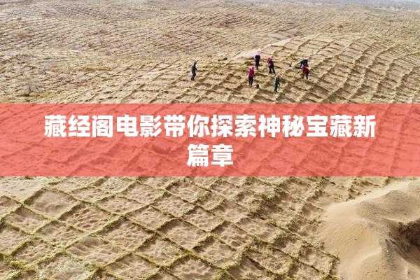 藏经阁电影带你探索神秘宝藏新篇章