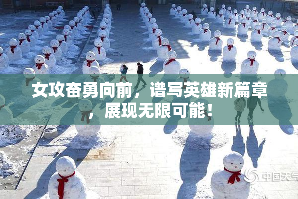 女攻奋勇向前，谱写英雄新篇章，展现无限可能！
