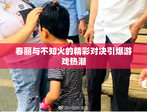 春丽与不知火的精彩对决引爆游戏热潮
