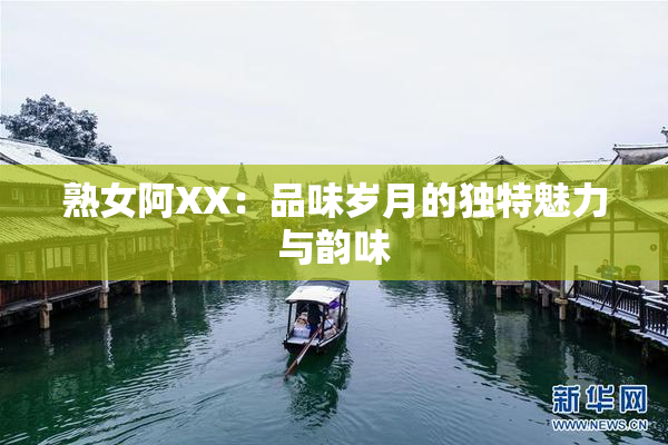 熟女阿XX：品味岁月的独特魅力与韵味
