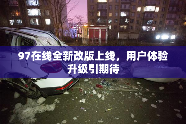 97在线全新改版上线，用户体验升级引期待