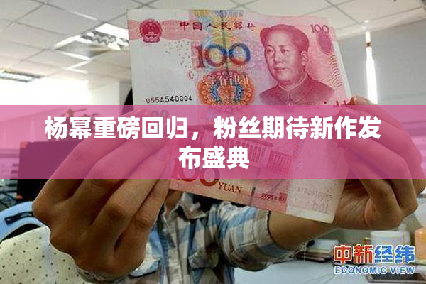 杨幂重磅回归，粉丝期待新作发布盛典