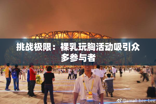 挑战极限：裸乳玩胸活动吸引众多参与者