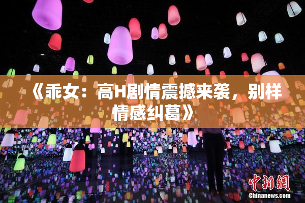 《乖女：高H剧情震撼来袭，别样情感纠葛》