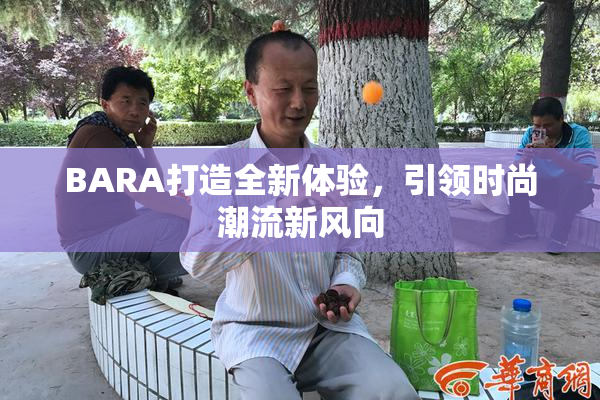 BARA打造全新体验，引领时尚潮流新风向