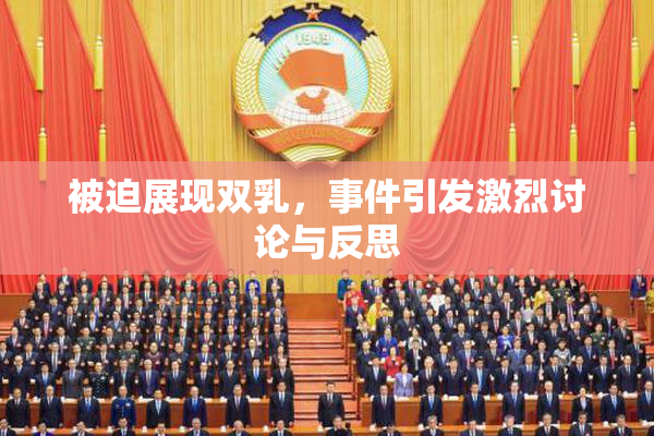 被迫展现双乳，事件引发激烈讨论与反思