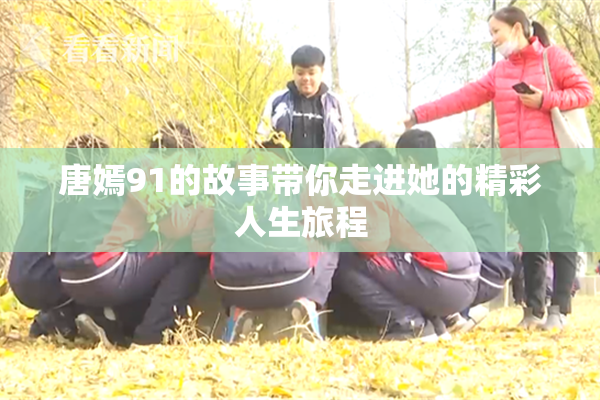 唐嫣91的故事带你走进她的精彩人生旅程