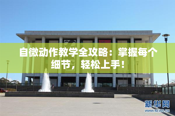 自微动作教学全攻略：掌握每个细节，轻松上手！