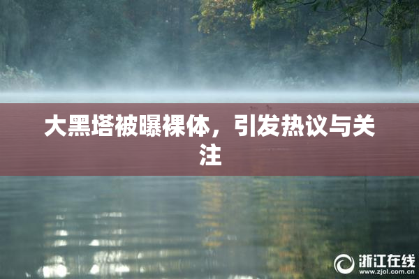 大黑塔被曝裸体，引发热议与关注