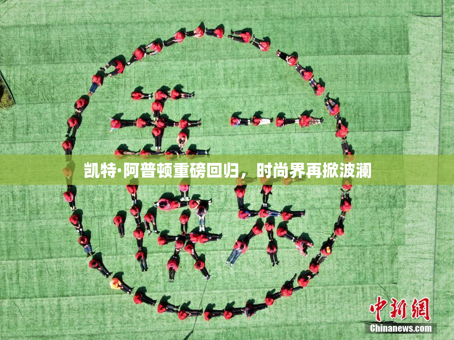 凯特·阿普顿重磅回归，时尚界再掀波澜