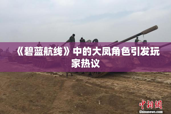 《碧蓝航线》中的大凤角色引发玩家热议