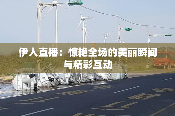 伊人直播：惊艳全场的美丽瞬间与精彩互动