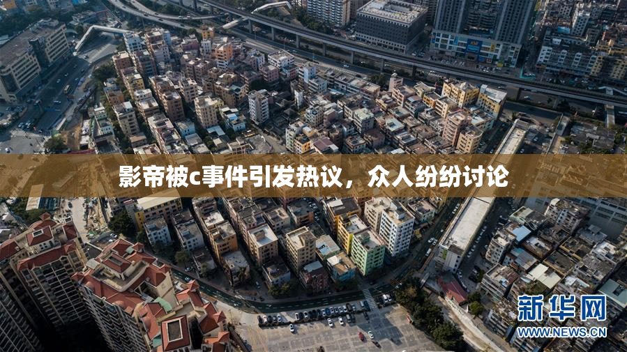 影帝被c事件引发热议，众人纷纷讨论