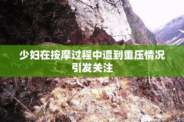 少妇在按摩过程中遭到重压情况引发关注